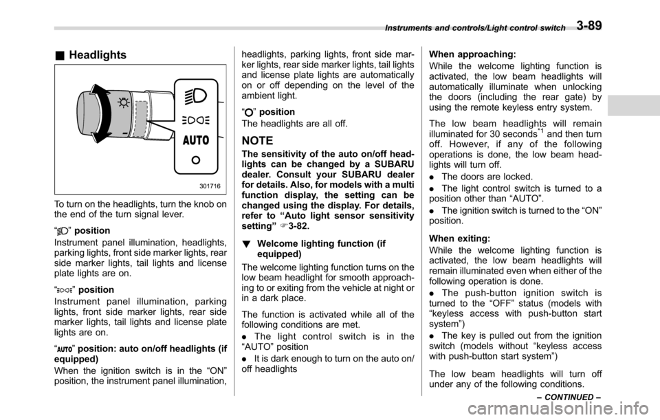 SUBARU CROSSTREK 2017 1.G Owners Manual &Headlights
To turn on the headlights, turn the knob on
the end of the turn signal lever.
“
”position
Instrument panel illumination, headlights,
parking lights, front side marker lights, rear
side SUBARU CROSSTREK 2017 1.G Owners Manual &Headlights
To turn on the headlights, turn the knob on
the end of the turn signal lever.
“
”position
Instrument panel illumination, headlights,
parking lights, front side marker lights, rear
side