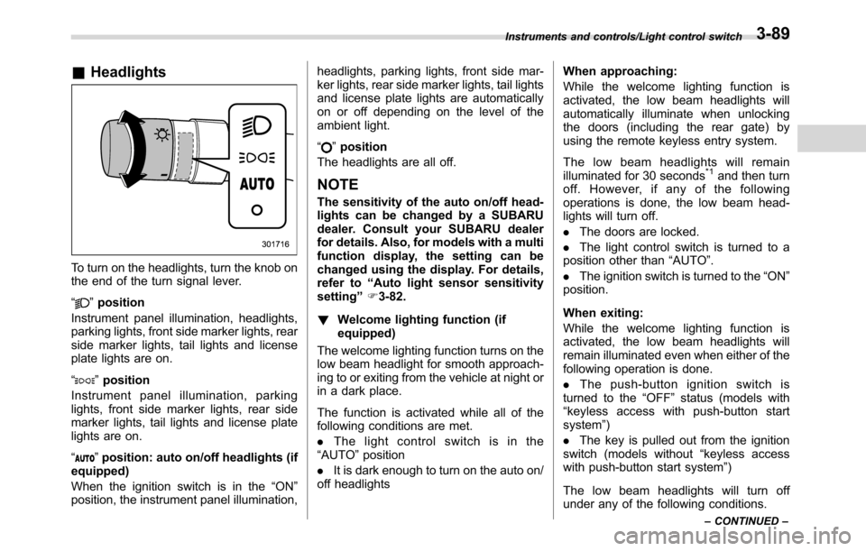 SUBARU CROSSTREK 2017 1.G Owners Manual &Headlights
To turn on the headlights, turn the knob on
the end of the turn signal lever.
“
”position
Instrument panel illumination, headlights,
parking lights, front side marker lights, rear
side