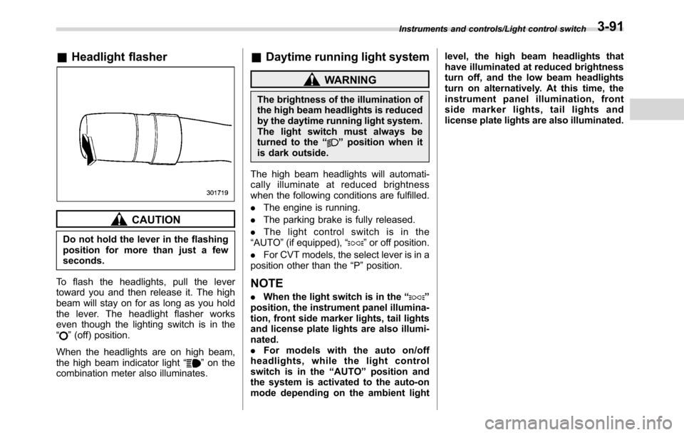 SUBARU CROSSTREK 2017 1.G Owners Manual &Headlight flasher
CAUTION
Do not hold the lever in the flashing
position for more than just a few
seconds.
To flash the headlights, pull the lever
toward you and then release it. The high
beam will s SUBARU CROSSTREK 2017 1.G Owners Manual &Headlight flasher
CAUTION
Do not hold the lever in the flashing
position for more than just a few
seconds.
To flash the headlights, pull the lever
toward you and then release it. The high
beam will s