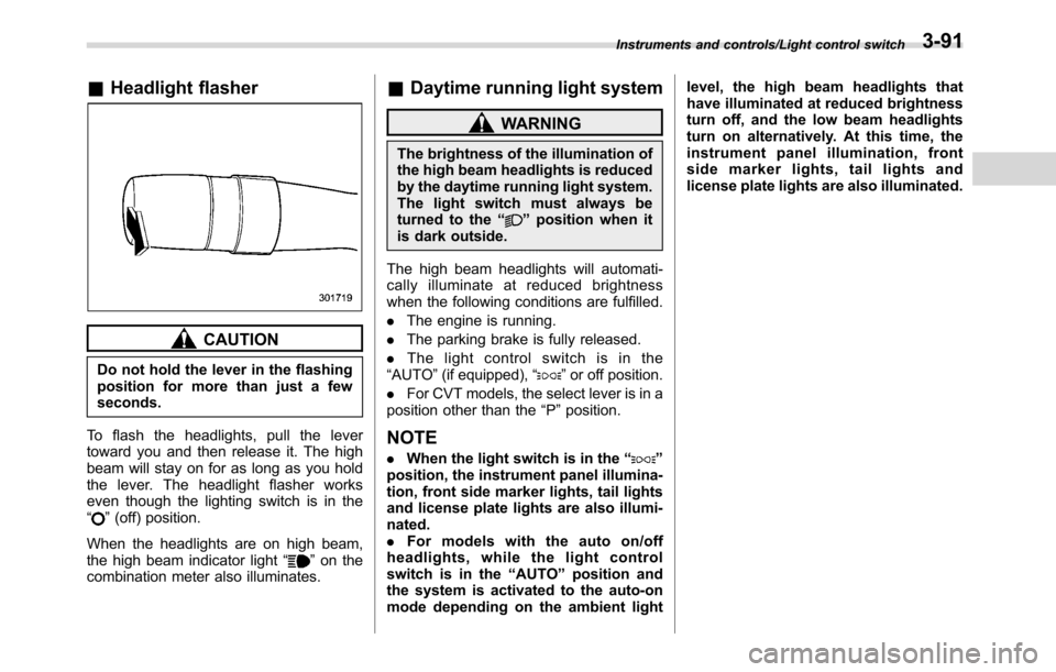 SUBARU CROSSTREK 2017 1.G Owners Manual &Headlight flasher
CAUTION
Do not hold the lever in the flashing
position for more than just a few
seconds.
To flash the headlights, pull the lever
toward you and then release it. The high
beam will s