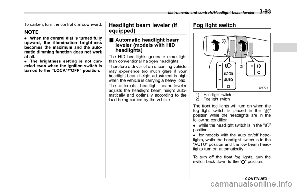 SUBARU CROSSTREK 2017 1.G Owners Manual To darken, turn the control dial downward.
NOTE
.When the control dial is turned fully
upward, the illumination brightness
becomes the maximum and the auto-
matic dimming function does not work
at all