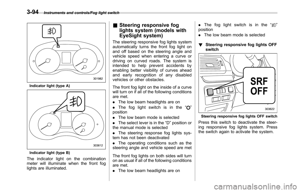 SUBARU CROSSTREK 2017 1.G Owners Manual Instruments and controls/Fog light switch
Indicator light (type A)
Indicator light (type B)
The indicator light on the combination
meter will illuminate when the front fog
lights are illuminated.
&Ste