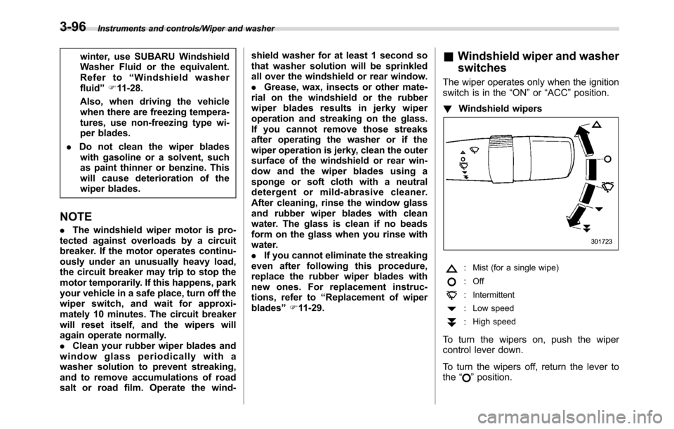SUBARU CROSSTREK 2017 1.G Owners Manual Instruments and controls/Wiper and washer
winter, use SUBARU Windshield
Washer Fluid or the equivalent.
Refer to“Windshield washer
fluid”F11-28.
Also, when driving the vehicle
when there are freez