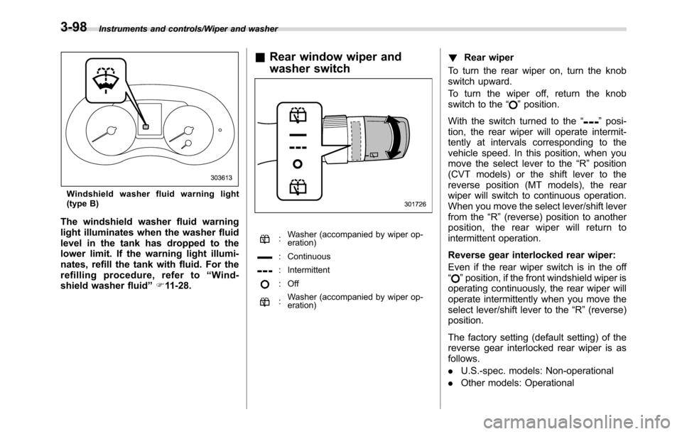 SUBARU CROSSTREK 2017 1.G Owners Manual Instruments and controls/Wiper and washer
Windshield washer fluid warning light
(type B)
The windshield washer fluid warning
light illuminates when the washer fluid
level in the tank has dropped to th