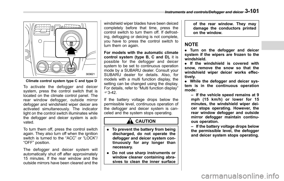 SUBARU CROSSTREK 2017 1.G Owners Manual Climate control system type C and type D
To activate the defogger and deicer
system, press the control switch that is
located on the climate control panel. The
rear window defogger, outside mirror
def