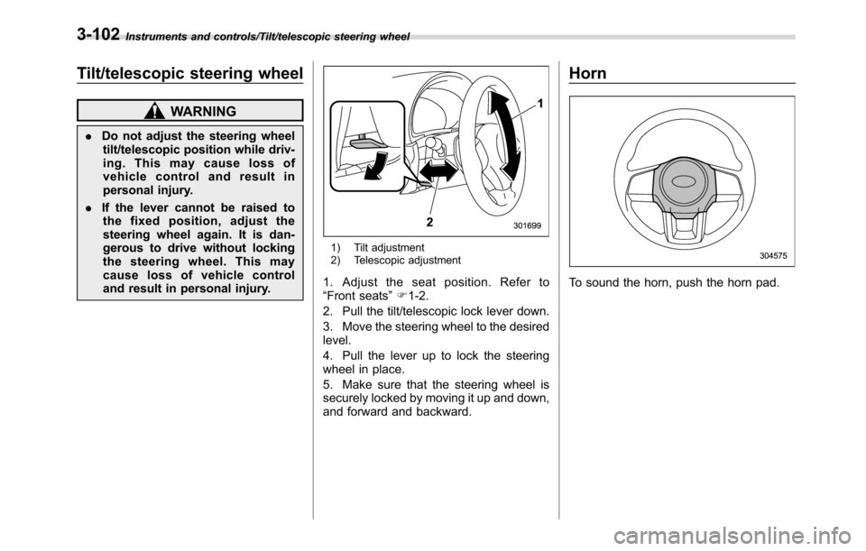 SUBARU CROSSTREK 2017 1.G Owners Manual Instruments and controls/Tilt/telescopic steering wheel
Tilt/telescopic steering wheel
WARNING
.Do not adjust the steering wheel
tilt/telescopic position while driv-
ing. This may cause loss of
vehicl SUBARU CROSSTREK 2017 1.G Owners Manual Instruments and controls/Tilt/telescopic steering wheel
Tilt/telescopic steering wheel
WARNING
.Do not adjust the steering wheel
tilt/telescopic position while driv-
ing. This may cause loss of
vehicl