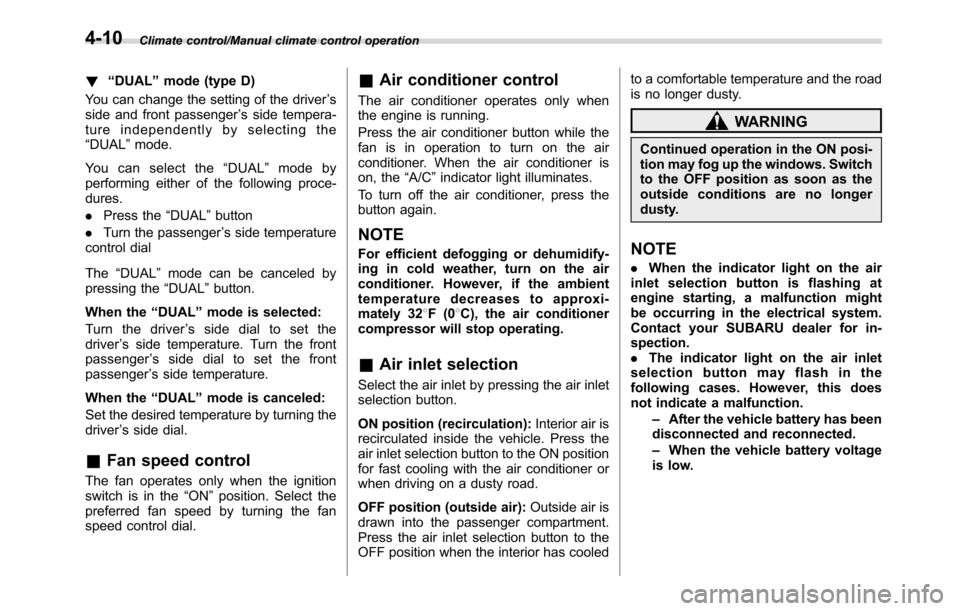 SUBARU CROSSTREK 2017 1.G Owners Manual Climate control/Manual climate control operation
!“DUAL”mode (type D)
You can change the setting of the driver’s
side and front passenger’s side tempera-
ture independently by selecting the
�
