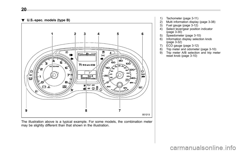 SUBARU CROSSTREK 2017 1.G Owners Manual !U.S.-spec. models (type B)
The illustration above is a typical example. For some models, the combination meter
may be slightly different than that shown in the illustration.
1) Tachometer (page 3-11)