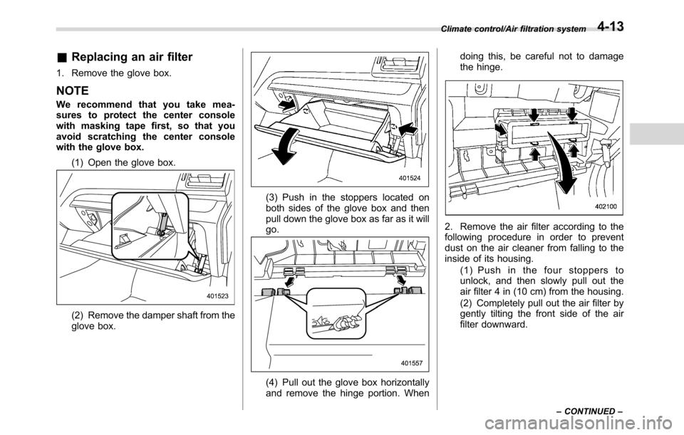 SUBARU CROSSTREK 2017 1.G Owners Manual &Replacing an air filter
1. Remove the glove box.
NOTE
We recommend that you take mea-
sures to protect the center console
with masking tape first, so that you
avoid scratching the center console
with SUBARU CROSSTREK 2017 1.G Owners Manual &Replacing an air filter
1. Remove the glove box.
NOTE
We recommend that you take mea-
sures to protect the center console
with masking tape first, so that you
avoid scratching the center console
with