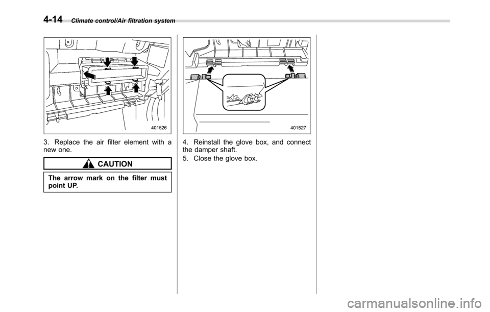 SUBARU CROSSTREK 2017 1.G Owners Manual Climate control/Air filtration system
3. Replace the air filter element with a
new one.
CAUTION
The arrow mark on the filter must
point UP.
4. Reinstall the glove box, and connect
the damper shaft.
5. SUBARU CROSSTREK 2017 1.G Owners Manual Climate control/Air filtration system
3. Replace the air filter element with a
new one.
CAUTION
The arrow mark on the filter must
point UP.
4. Reinstall the glove box, and connect
the damper shaft.
5.