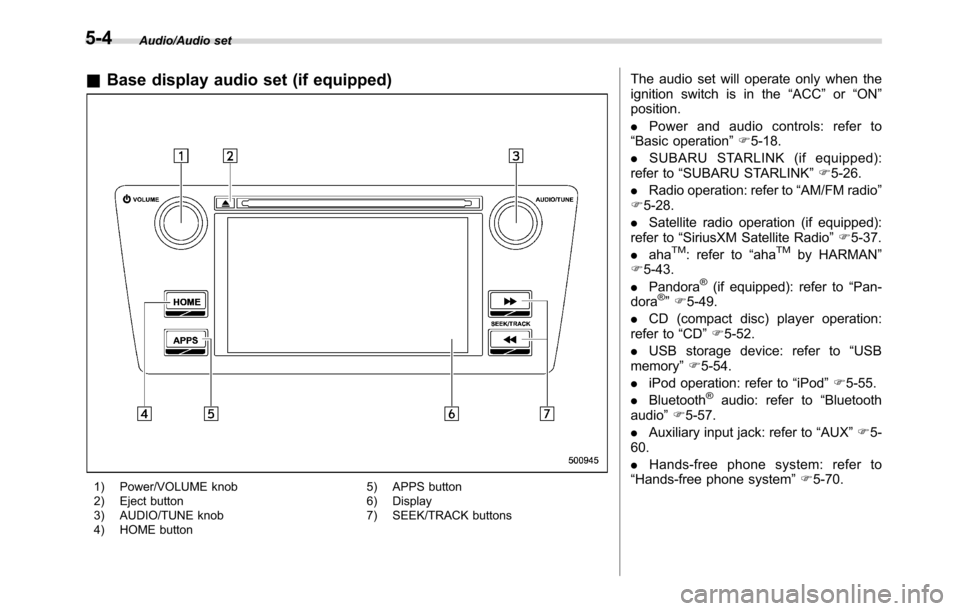 SUBARU CROSSTREK 2017 1.G Owners Manual Audio/Audio set
&Base display audio set (if equipped)
1) Power/VOLUME knob
2) Eject button
3) AUDIO/TUNE knob
4) HOME button5) APPS button
6) Display
7) SEEK/TRACK buttons
The audio set will operate o