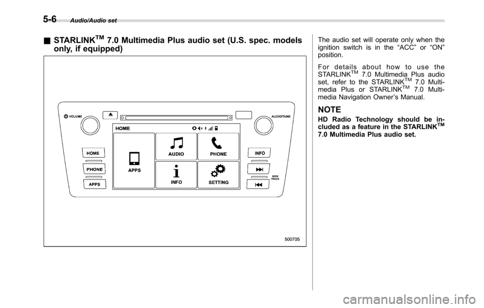 SUBARU CROSSTREK 2017 1.G Owners Manual Audio/Audio set
&STARLINKTM7.0 Multimedia Plus audio set (U.S. spec. models
only, if equipped)The audio set will operate only when the
ignition switch is in the“ACC”or“ON”
position.
For detail
