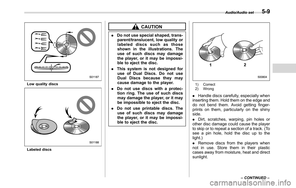 SUBARU CROSSTREK 2017 1.G Owners Guide Low quality discs
Labeled discs
CAUTION
.Do not use special shaped, trans-
parent/translucent, low quality or
labeled discs such as those
shown in the illustrations. The
use of such discs may damage
t