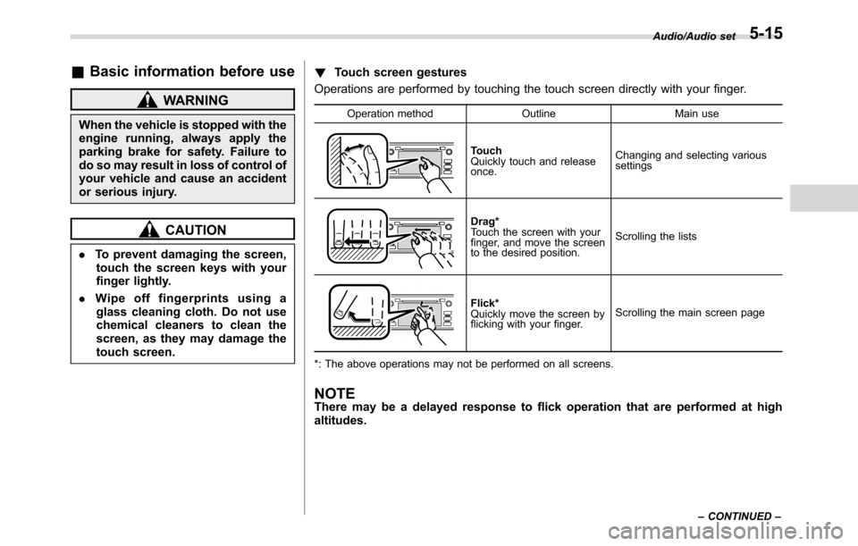 SUBARU CROSSTREK 2017 1.G Owners Guide &Basic information before use
WARNING
When the vehicle is stopped with the
engine running, always apply the
parking brake for safety. Failure to
do so may result in loss of control of
your vehicle and