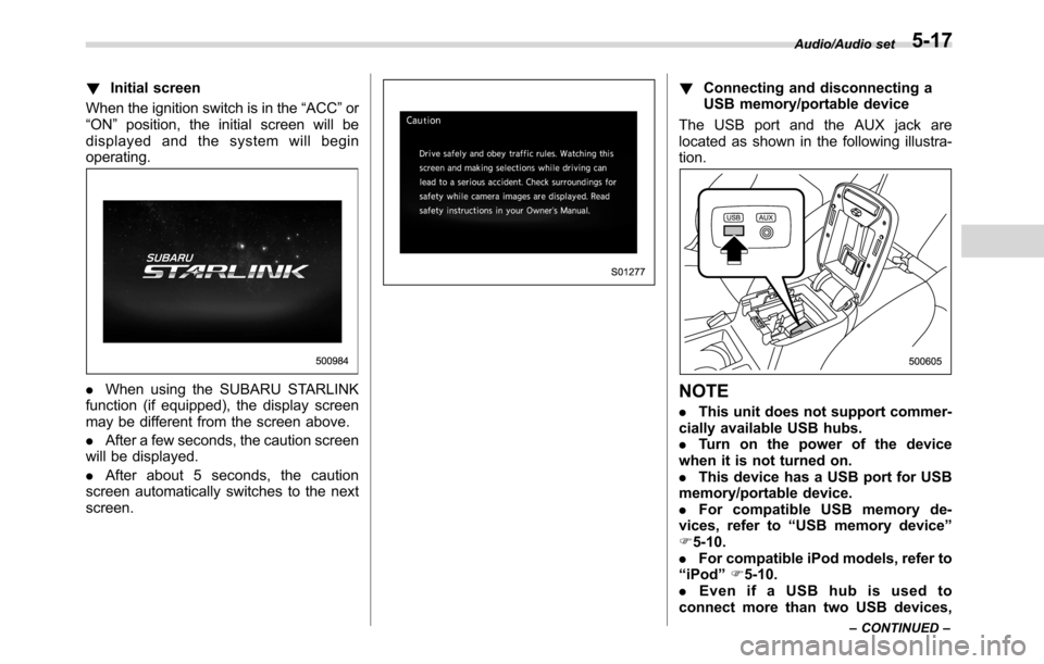 SUBARU CROSSTREK 2017 1.G Owners Manual !Initial screen
When the ignition switch is in the“ACC”or
“ON”position, the initial screen will be
displayed and the system will begin
operating.
.When using the SUBARU STARLINK
function (if e