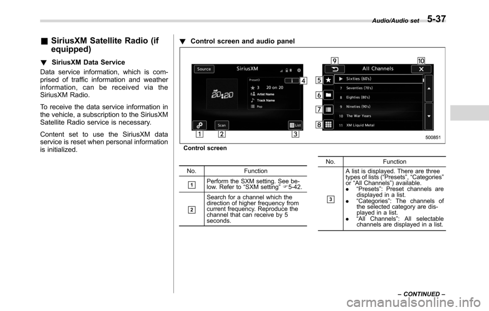 SUBARU CROSSTREK 2017 1.G User Guide &SiriusXM Satellite Radio (if
equipped)
!SiriusXM Data Service
Data service information, which is com-
prised of traffic information and weather
information, can be received via the
SiriusXM Radio.
To