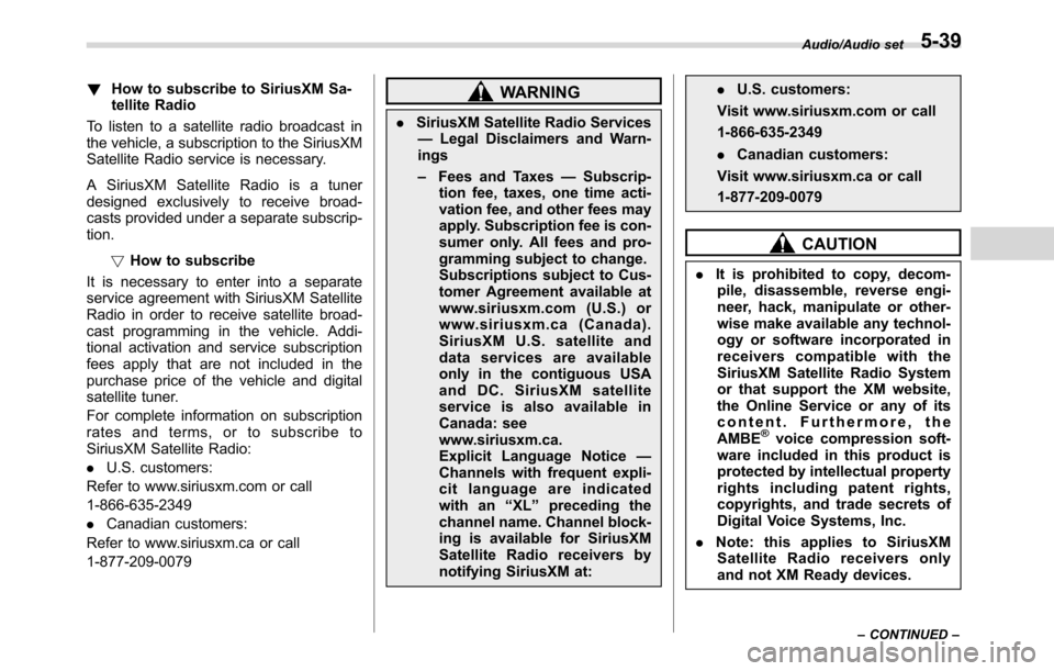 SUBARU CROSSTREK 2017 1.G User Guide !How to subscribe to SiriusXM Sa-
tellite Radio
To listen to a satellite radio broadcast in
the vehicle, a subscription to the SiriusXM
Satellite Radio service is necessary.
A SiriusXM Satellite Radio