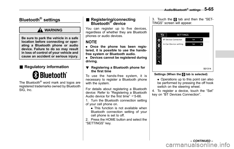 SUBARU CROSSTREK 2017 1.G Owners Manual Bluetooth®settings
WARNING
Be sure to park the vehicle in a safe
location before connecting or oper-
ating a Bluetooth phone or audio
device. Failure to do so may result
in loss of control of your ve SUBARU CROSSTREK 2017 1.G Owners Manual Bluetooth®settings
WARNING
Be sure to park the vehicle in a safe
location before connecting or oper-
ating a Bluetooth phone or audio
device. Failure to do so may result
in loss of control of your ve