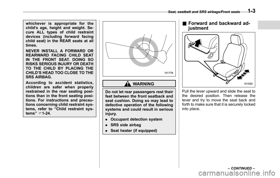SUBARU CROSSTREK 2017 1.G Owners Guide whichever is appropriate for the
child’s age, height and weight. Se-
cure ALL types of child restraint
devices (including forward facing
child seat) in the REAR seats at all
times.
NEVER INSTALL A F