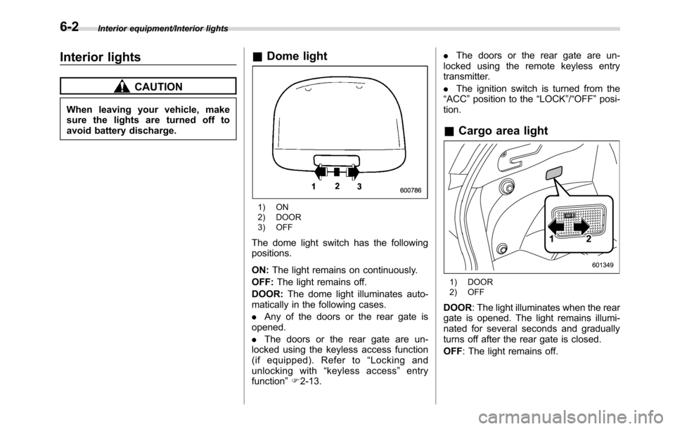 SUBARU CROSSTREK 2017 1.G Owners Manual Interior equipment/Interior lights
Interior lights
CAUTION
When leaving your vehicle, make
sure the lights are turned off to
avoid battery discharge.
&Dome light
1) ON
2) DOOR
3) OFF
The dome light sw SUBARU CROSSTREK 2017 1.G Owners Manual Interior equipment/Interior lights
Interior lights
CAUTION
When leaving your vehicle, make
sure the lights are turned off to
avoid battery discharge.
&Dome light
1) ON
2) DOOR
3) OFF
The dome light sw