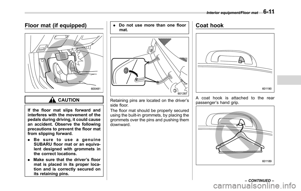 SUBARU CROSSTREK 2017 1.G Owners Manual Floor mat (if equipped)
CAUTION
If the floor mat slips forward and
interferes with the movement of the
pedals during driving, it could cause
an accident. Observe the following
precautions to prevent t SUBARU CROSSTREK 2017 1.G Owners Manual Floor mat (if equipped)
CAUTION
If the floor mat slips forward and
interferes with the movement of the
pedals during driving, it could cause
an accident. Observe the following
precautions to prevent t