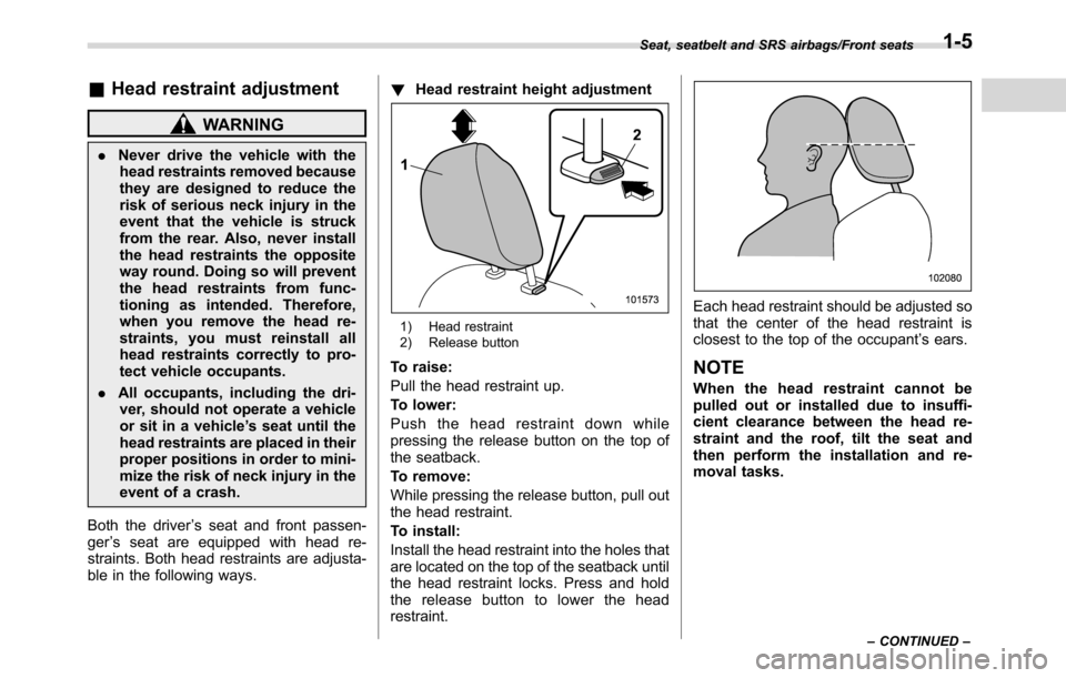 SUBARU CROSSTREK 2017 1.G Owners Manual &Head restraint adjustment
WARNING
.Never drive the vehicle with the
head restraints removed because
they are designed to reduce the
risk of serious neck injury in the
event that the vehicle is struck