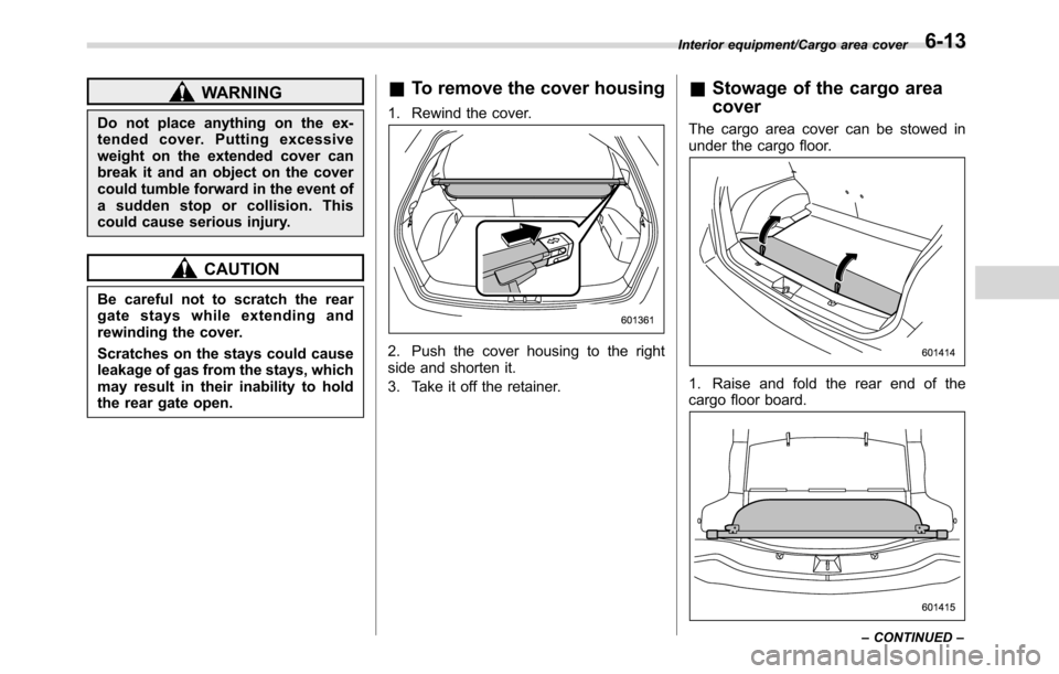 SUBARU CROSSTREK 2017 1.G Owners Manual WARNING
Do not place anything on the ex-
tended cover. Putting excessive
weight on the extended cover can
break it and an object on the cover
could tumble forward in the event of
a sudden stop or coll SUBARU CROSSTREK 2017 1.G Owners Manual WARNING
Do not place anything on the ex-
tended cover. Putting excessive
weight on the extended cover can
break it and an object on the cover
could tumble forward in the event of
a sudden stop or coll