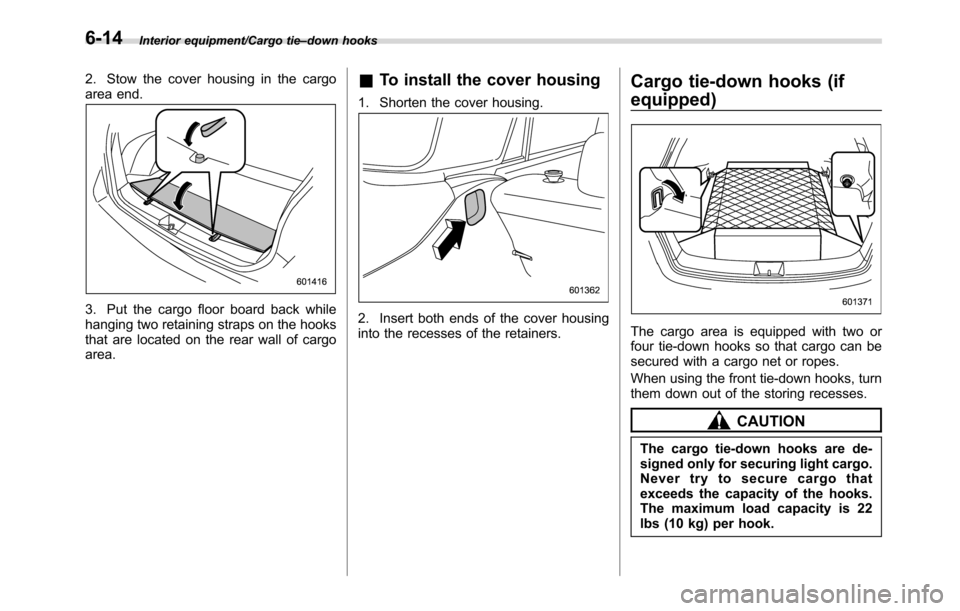 SUBARU CROSSTREK 2017 1.G Owners Manual Interior equipment/Cargo tie–down hooks
2. Stow the cover housing in the cargo
area end.
3. Put the cargo floor board back while
hanging two retaining straps on the hooks
that are located on the rea SUBARU CROSSTREK 2017 1.G Owners Manual Interior equipment/Cargo tie–down hooks
2. Stow the cover housing in the cargo
area end.
3. Put the cargo floor board back while
hanging two retaining straps on the hooks
that are located on the rea