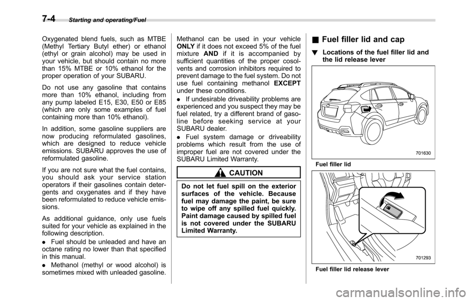 SUBARU CROSSTREK 2017 1.G Owners Manual Starting and operating/Fuel
Oxygenated blend fuels, such as MTBE
(Methyl Tertiary Butyl ether) or ethanol
(ethyl or grain alcohol) may be used in
your vehicle, but should contain no more
than 15% MTBE