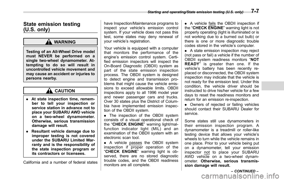 SUBARU CROSSTREK 2017 1.G Owners Manual State emission testing
(U.S. only)
WARNING
Testing of an All-Wheel Drive model
must NEVER be performed on a
single two-wheel dynamometer. At-
tempting to do so will result in
uncontrolled vehicle move