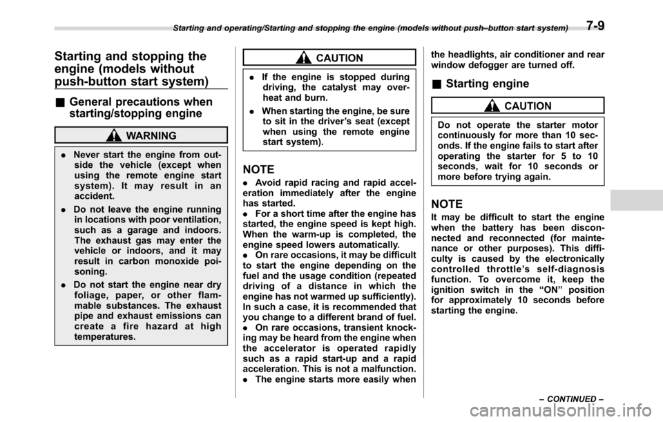 SUBARU CROSSTREK 2017 1.G Owners Manual Starting and stopping the
engine (models without
push-button start system)
&General precautions when
starting/stopping engine
WARNING
.Never start the engine from out-
side the vehicle (except when
us