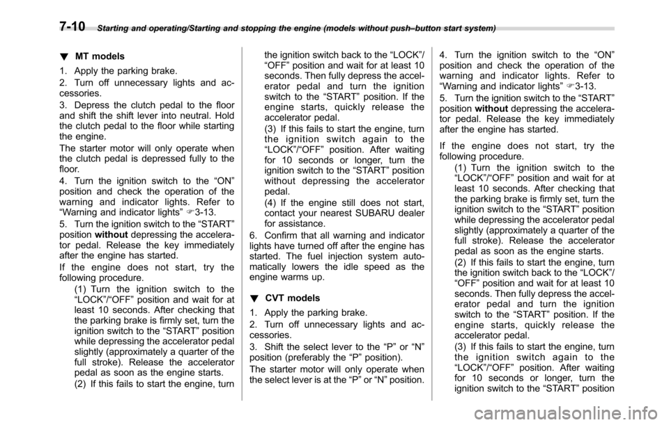 SUBARU CROSSTREK 2017 1.G User Guide Starting and operating/Starting and stopping the engine (models without push–button start system)
!MT models
1. Apply the parking brake.
2. Turn off unnecessary lights and ac-
cessories.
3. Depress 
