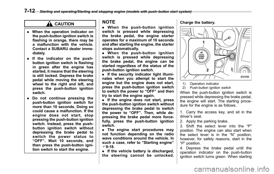 SUBARU CROSSTREK 2017 1.G User Guide Starting and operating/Starting and stopping engine (models with push–button start system)
CAUTION
.When the operation indicator on
the push-button ignition switch is
flashing in orange, there may b