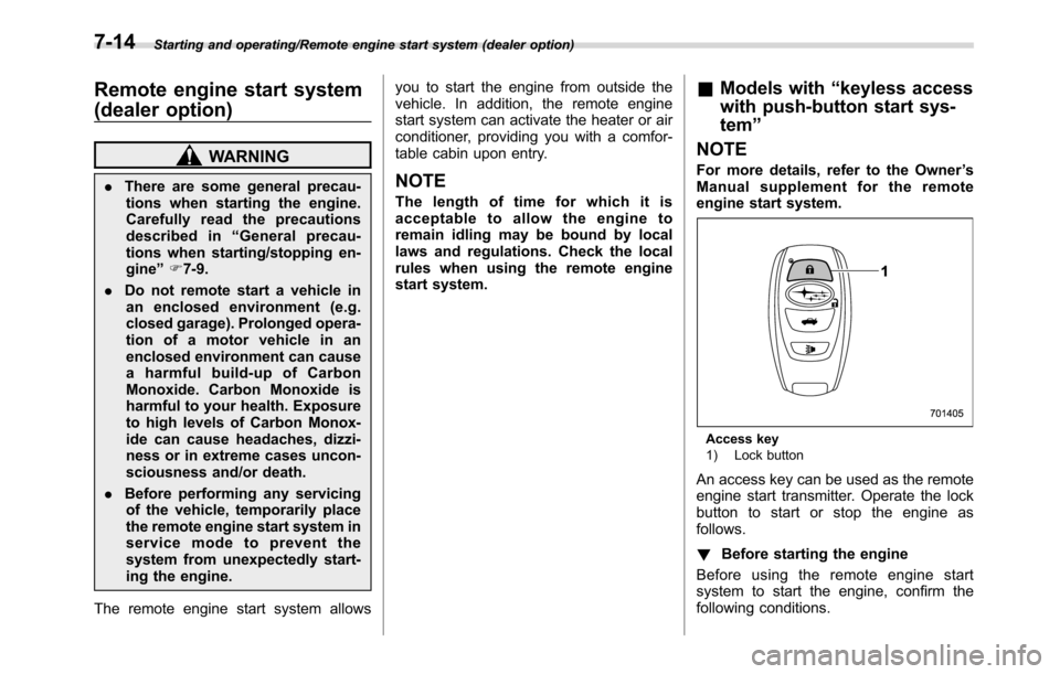 SUBARU CROSSTREK 2017 1.G User Guide Starting and operating/Remote engine start system (dealer option)
Remote engine start system
(dealer option)
WARNING
.There are some general precau-
tions when starting the engine.
Carefully read the 