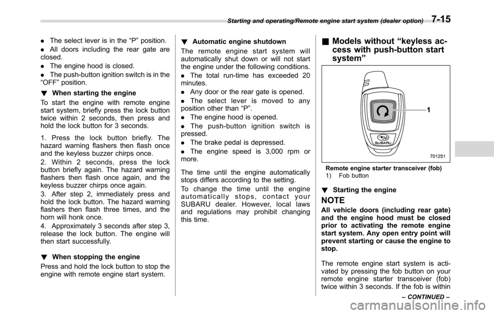 SUBARU CROSSTREK 2017 1.G User Guide .The select lever is in the“P”position.
.All doors including the rear gate are
closed.
.The engine hood is closed.
.The push-button ignition switch is in the
“OFF”position.
!When starting the 