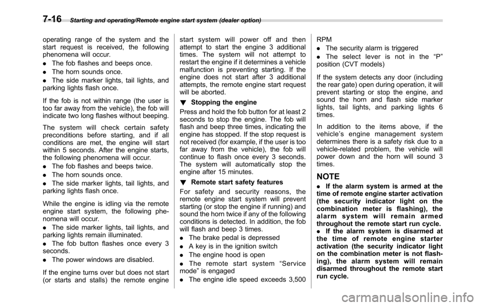 SUBARU CROSSTREK 2017 1.G User Guide Starting and operating/Remote engine start system (dealer option)
operating range of the system and the
start request is received, the following
phenomena will occur.
.The fob flashes and beeps once.
