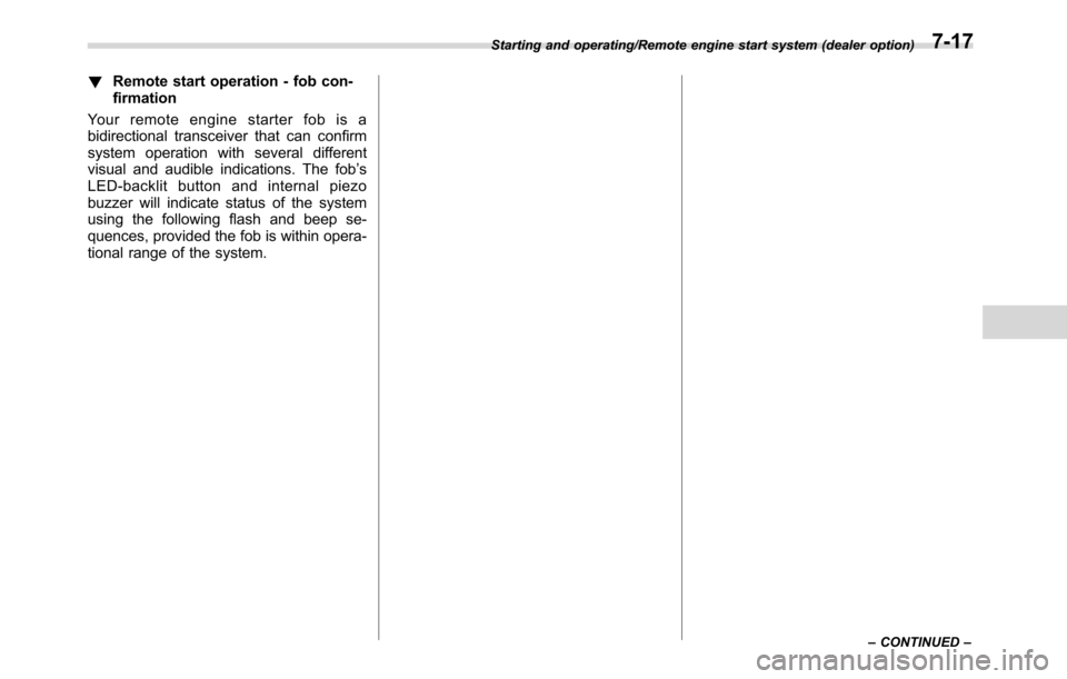 SUBARU CROSSTREK 2017 1.G Owners Manual !Remote start operation - fob con-
firmation
Your remote engine starter fob is a
bidirectional transceiver that can confirm
system operation with several different
visual and audible indications. The 