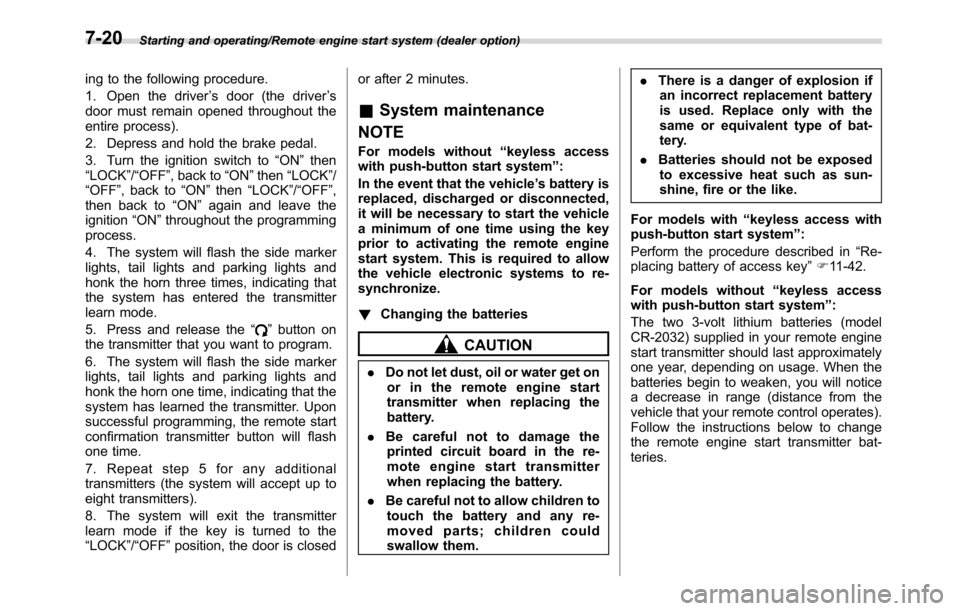 SUBARU CROSSTREK 2017 1.G Owners Manual Starting and operating/Remote engine start system (dealer option)
ing to the following procedure.
1. Open the driver’s door (the driver’s
door must remain opened throughout the
entire process).
2.