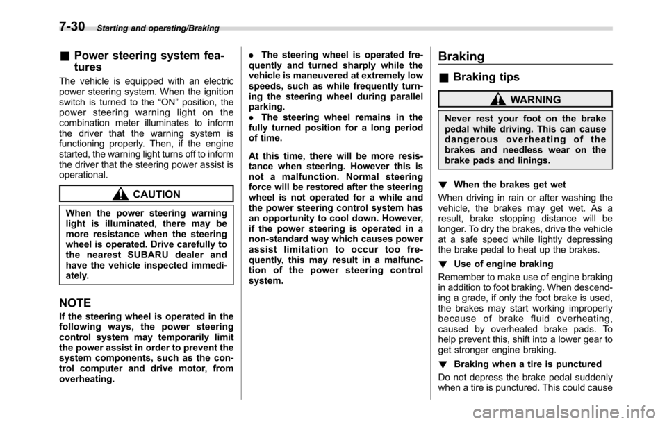 SUBARU CROSSTREK 2017 1.G Owners Manual Starting and operating/Braking
&Power steering system fea-
tures
The vehicle is equipped with an electric
power steering system. When the ignition
switch is turned to the“ON”position, the
power st