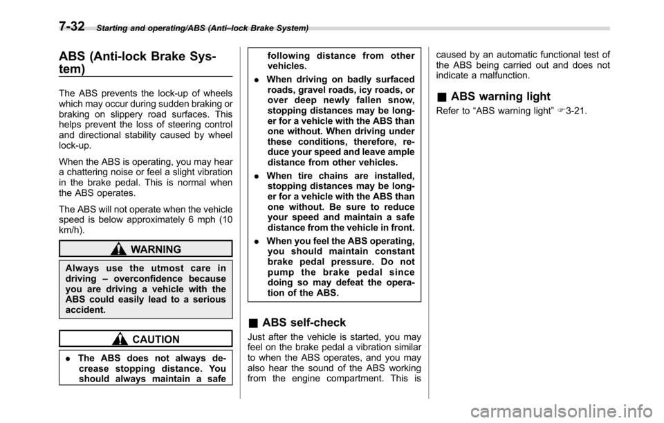 SUBARU CROSSTREK 2017 1.G User Guide Starting and operating/ABS (Anti–lock Brake System)
ABS (Anti-lock Brake Sys-
tem)
The ABS prevents the lock-up of wheels
which may occur during sudden braking or
braking on slippery road surfaces. 