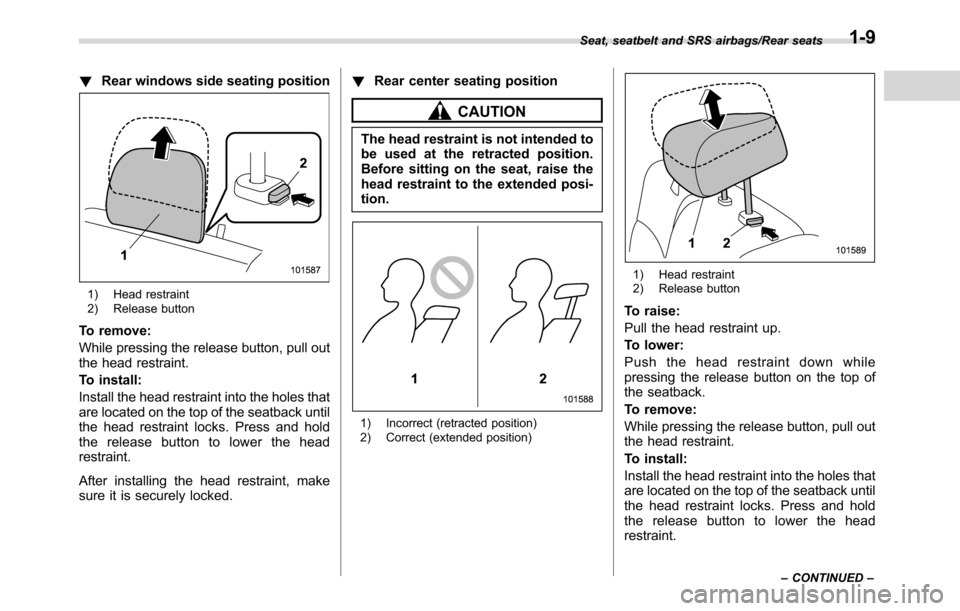 SUBARU CROSSTREK 2017 1.G Owners Manual !Rear windows side seating position
1) Head restraint
2) Release button
To remove:
While pressing the release button, pull out
the head restraint.
To install:
Install the head restraint into the holes