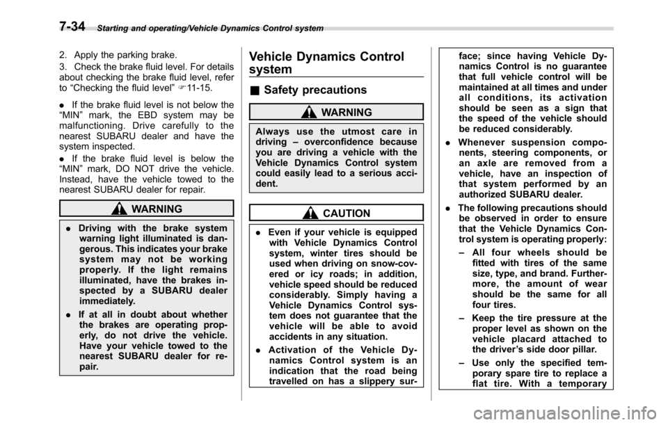 SUBARU CROSSTREK 2017 1.G User Guide Starting and operating/Vehicle Dynamics Control system
2. Apply the parking brake.
3. Check the brake fluid level. For details
about checking the brake fluid level, refer
to“Checking the fluid level