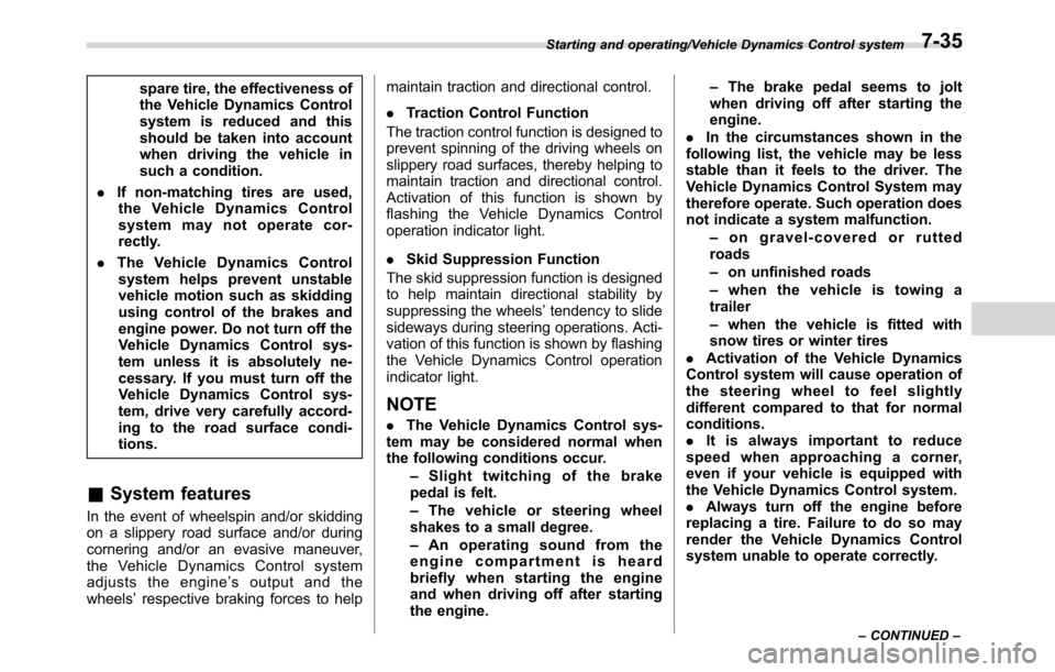 SUBARU CROSSTREK 2017 1.G Owners Manual spare tire, the effectiveness of
the Vehicle Dynamics Control
system is reduced and this
should be taken into account
when driving the vehicle in
such a condition.
.If non-matching tires are used,
the