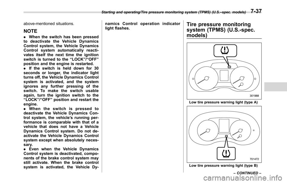 SUBARU CROSSTREK 2017 1.G Owners Manual above-mentioned situations.
NOTE
.When the switch has been pressed
to deactivate the Vehicle Dynamics
Control system, the Vehicle Dynamics
Control system automatically reacti-
vates itself the next ti