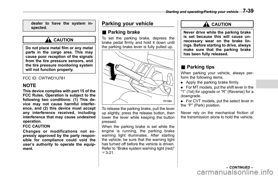 SUBARU CROSSTREK 2017 1.G User Guide dealer to have the system in-
spected.
CAUTION
Do not place metal film or any metal
parts in the cargo area. This may
cause poor reception of the signals
from the tire pressure sensors, and
the tire p