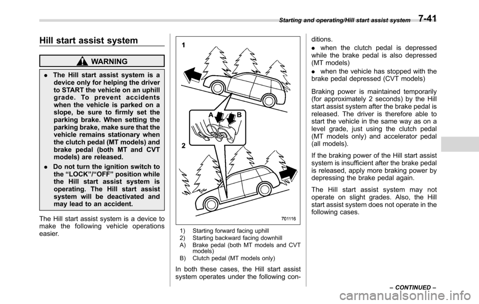 SUBARU CROSSTREK 2017 1.G Owners Manual Hill start assist system
WARNING
.The Hill start assist system is a
device only for helping the driver
to START the vehicle on an uphill
grade. To prevent accidents
when the vehicle is parked on a
slo