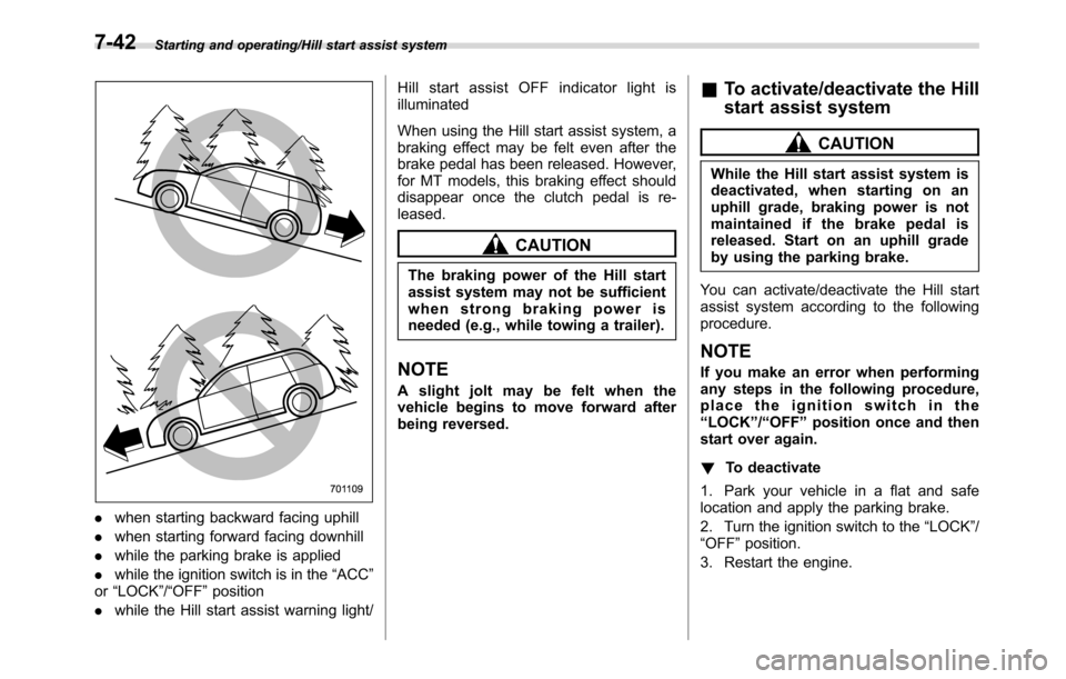 SUBARU CROSSTREK 2017 1.G Owners Manual Starting and operating/Hill start assist system
.when starting backward facing uphill
.when starting forward facing downhill
.while the parking brake is applied
.while the ignition switch is in the“