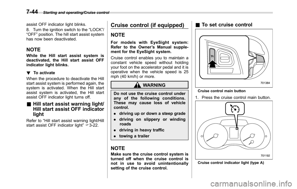 SUBARU CROSSTREK 2017 1.G Owners Manual Starting and operating/Cruise control
assist OFF indicator light blinks.
8. Turn the ignition switch to the“LOCK”/
“OFF”position. The hill start assist system
has now been deactivated.
NOTE
Wh