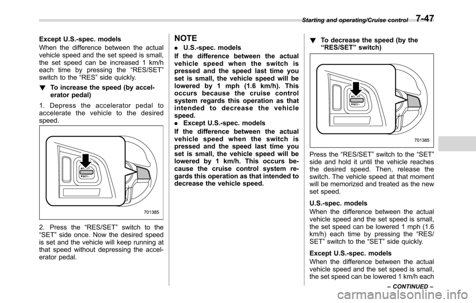 SUBARU CROSSTREK 2017 1.G Owners Manual Except U.S.-spec. models
When the difference between the actual
vehicle speed and the set speed is small,
the set speed can be increased 1 km/h
each time by pressing the“RES/SET”
switch to the“R