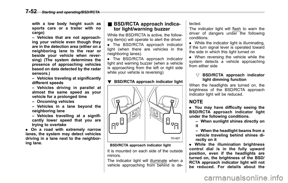 SUBARU CROSSTREK 2017 1.G Owners Manual Starting and operating/BSD/RCTA
with a low body height such as
sports cars or a trailer with no
cargo)
–Vehicles that are not approach-
ing your vehicle even though they
are in the detection area (e